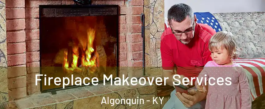 Fireplace Makeover Services Algonquin - KY