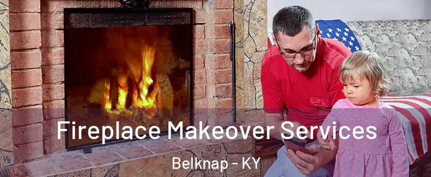 Fireplace Makeover Services Belknap - KY