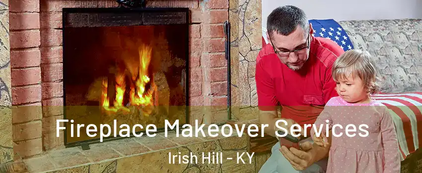 Fireplace Makeover Services Irish Hill - KY