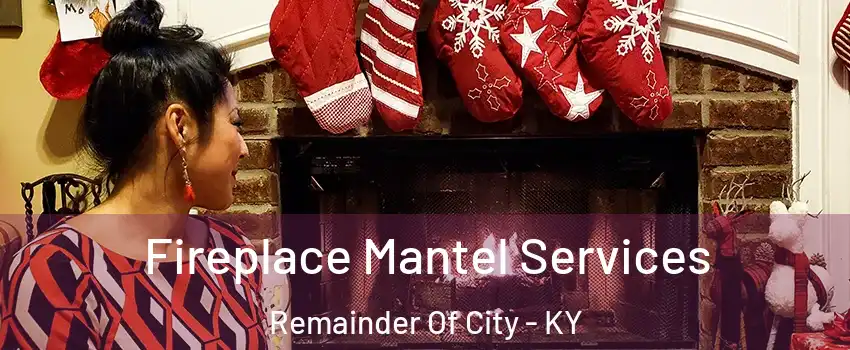 Fireplace Mantel Services Remainder Of City - KY