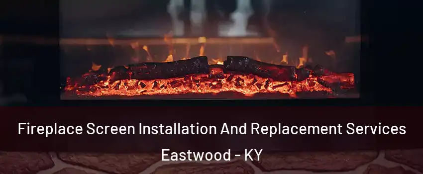 Fireplace Screen Installation And Replacement Services Eastwood - KY