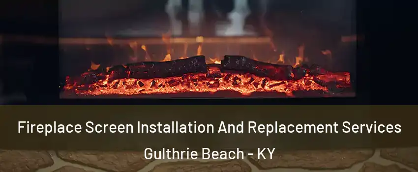 Fireplace Screen Installation And Replacement Services Gulthrie Beach - KY