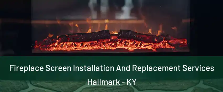 Fireplace Screen Installation And Replacement Services Hallmark - KY