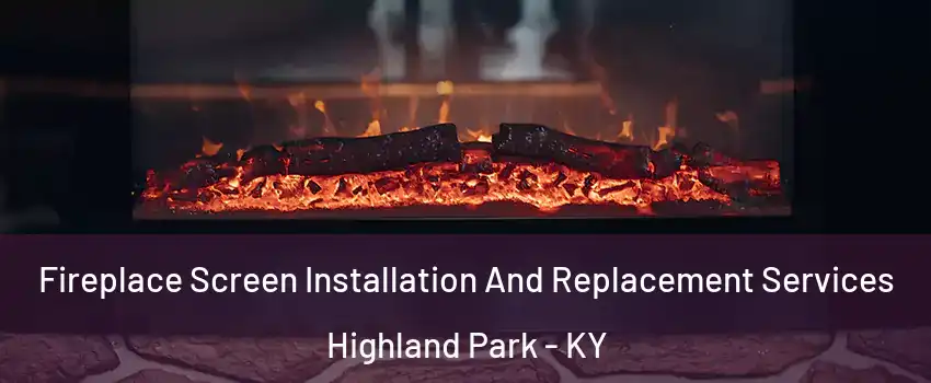 Fireplace Screen Installation And Replacement Services Highland Park - KY