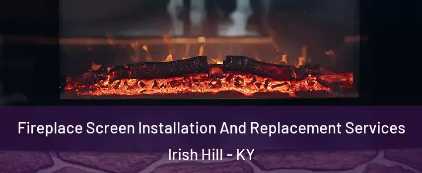 Fireplace Screen Installation And Replacement Services Irish Hill - KY