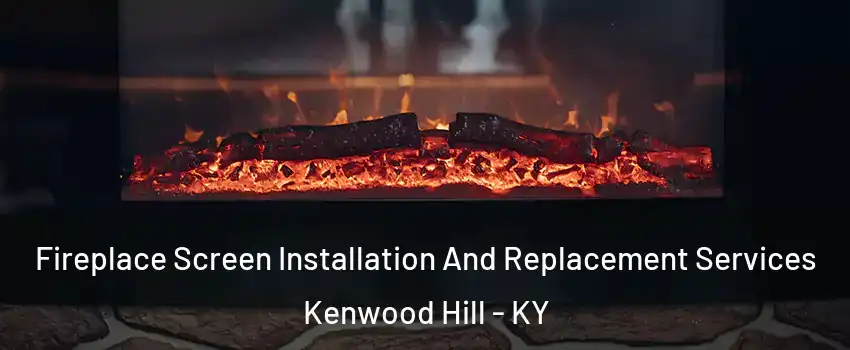 Fireplace Screen Installation And Replacement Services Kenwood Hill - KY