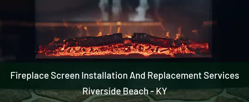 Fireplace Screen Installation And Replacement Services Riverside Beach - KY