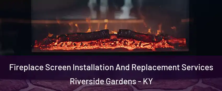 Fireplace Screen Installation And Replacement Services Riverside Gardens - KY