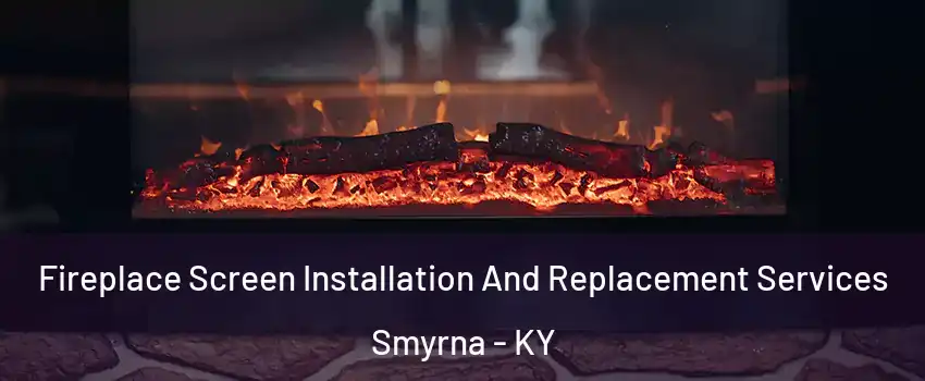 Fireplace Screen Installation And Replacement Services Smyrna - KY