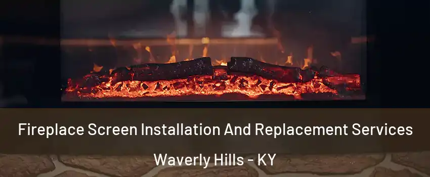 Fireplace Screen Installation And Replacement Services Waverly Hills - KY