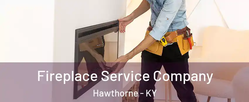 Fireplace Service Company Hawthorne - KY