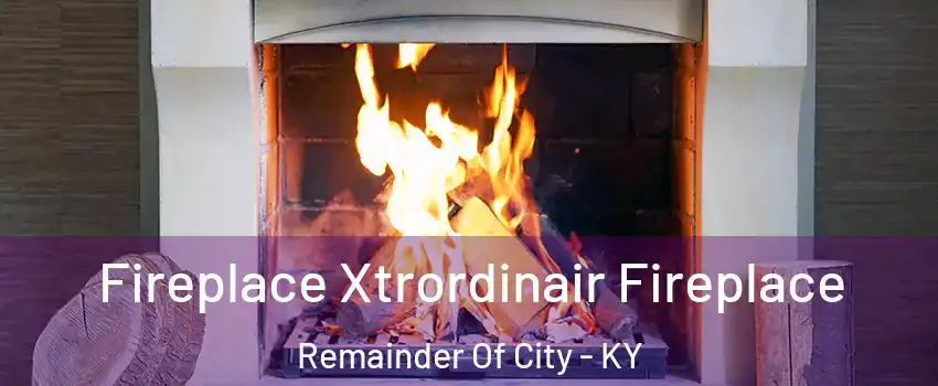 Fireplace Xtrordinair Fireplace Remainder Of City - KY