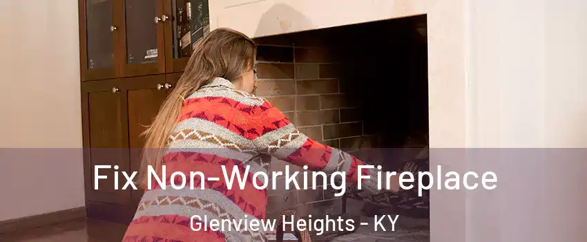 Fix Non-Working Fireplace Glenview Heights - KY