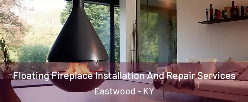 Floating Fireplace Installation And Repair Services Eastwood - KY