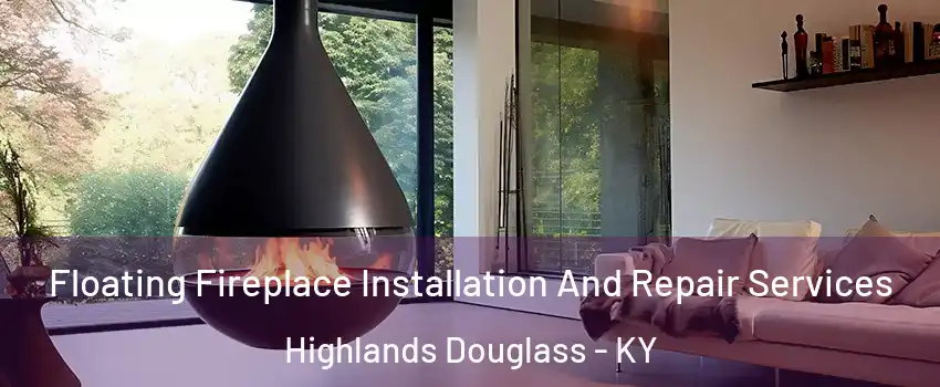 Floating Fireplace Installation And Repair Services Highlands Douglass - KY