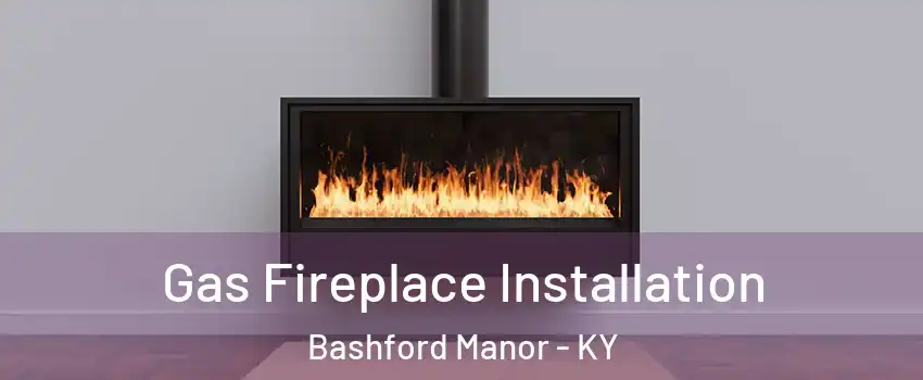 Gas Fireplace Installation Bashford Manor - KY