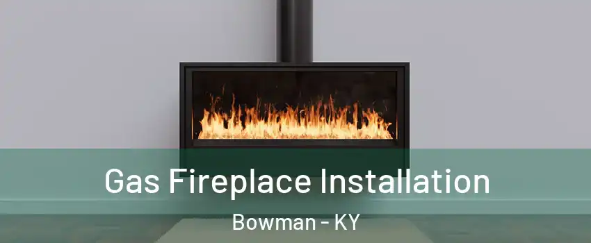 Gas Fireplace Installation Bowman - KY