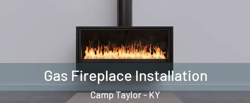 Gas Fireplace Installation Camp Taylor - KY