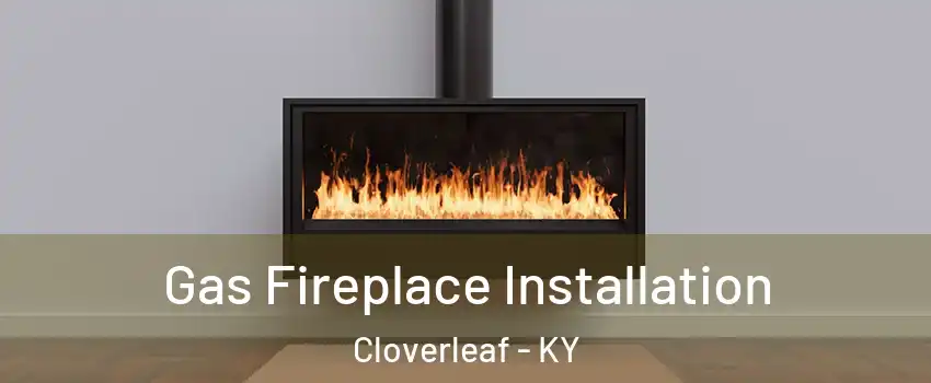 Gas Fireplace Installation Cloverleaf - KY