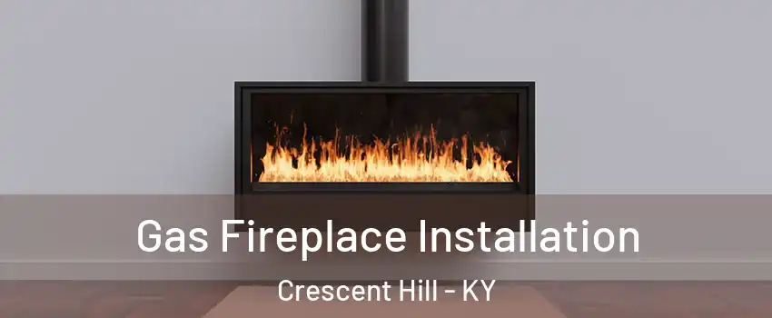 Gas Fireplace Installation Crescent Hill - KY