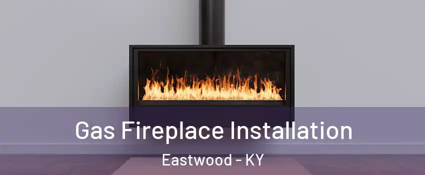 Gas Fireplace Installation Eastwood - KY