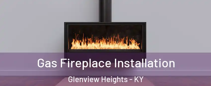 Gas Fireplace Installation Glenview Heights - KY