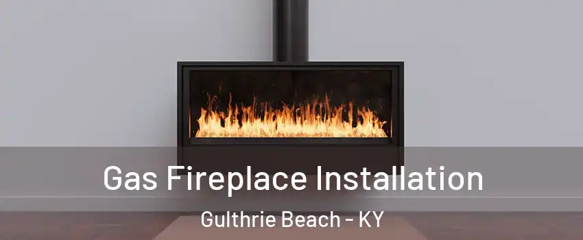 Gas Fireplace Installation Gulthrie Beach - KY