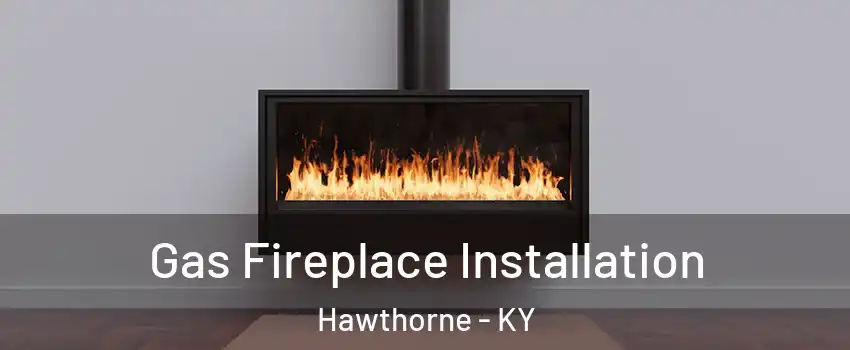 Gas Fireplace Installation Hawthorne - KY