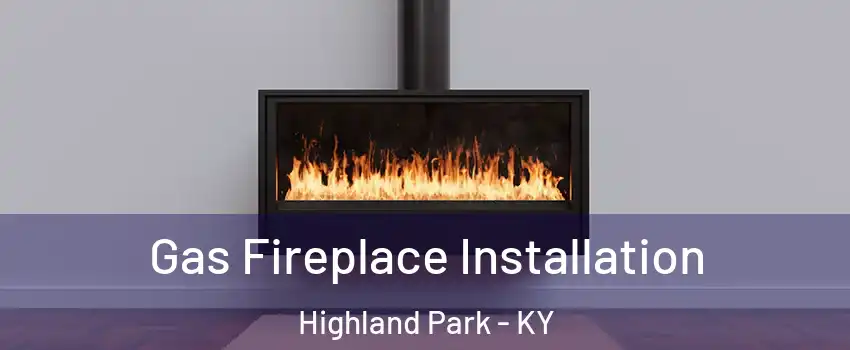 Gas Fireplace Installation Highland Park - KY