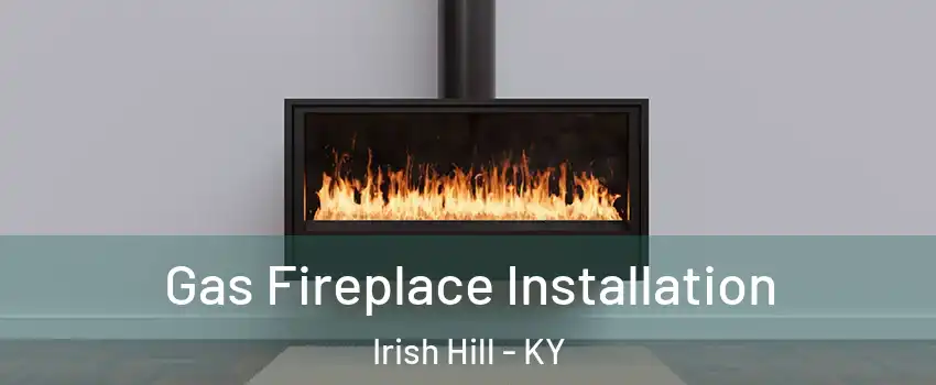 Gas Fireplace Installation Irish Hill - KY