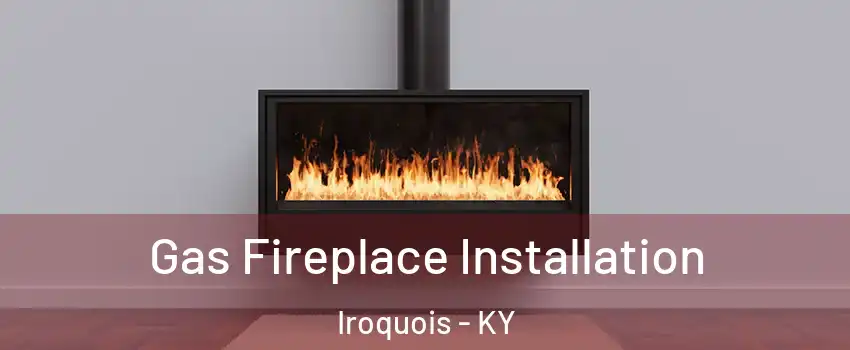 Gas Fireplace Installation Iroquois - KY