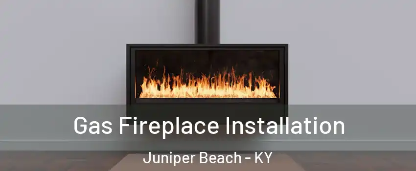 Gas Fireplace Installation Juniper Beach - KY