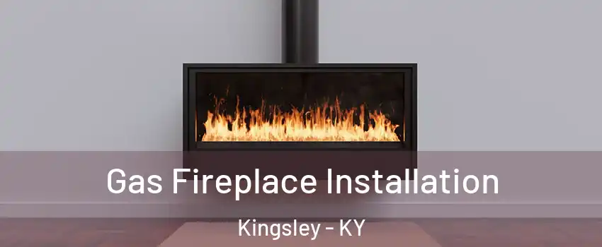 Gas Fireplace Installation Kingsley - KY