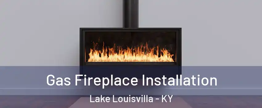 Gas Fireplace Installation Lake Louisvilla - KY