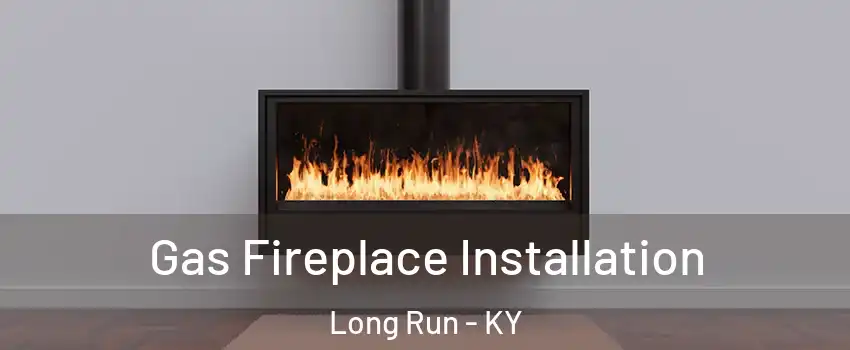 Gas Fireplace Installation Long Run - KY