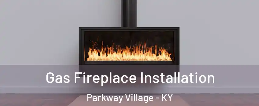 Gas Fireplace Installation Parkway Village - KY