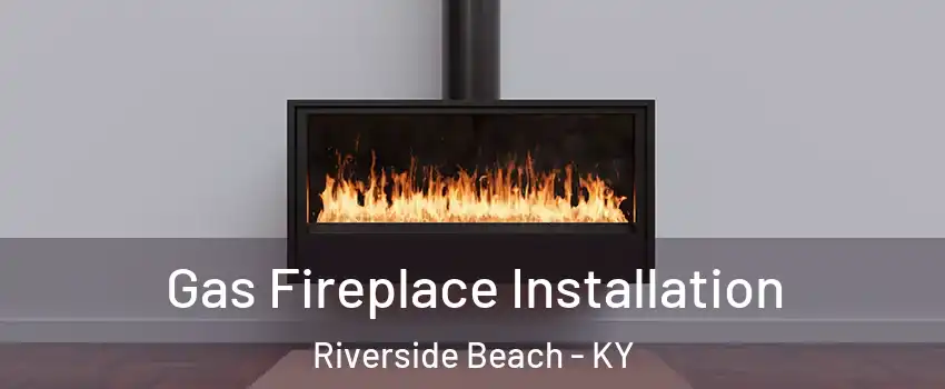 Gas Fireplace Installation Riverside Beach - KY