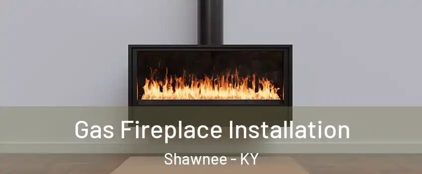 Gas Fireplace Installation Shawnee - KY