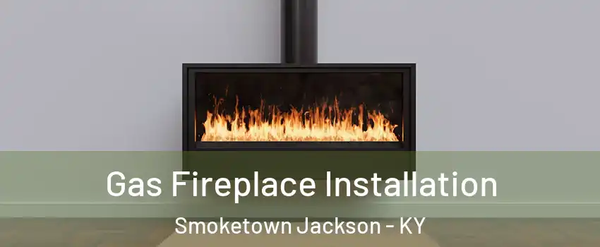 Gas Fireplace Installation Smoketown Jackson - KY