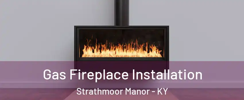 Gas Fireplace Installation Strathmoor Manor - KY