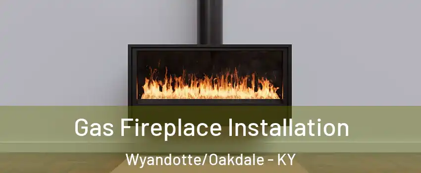 Gas Fireplace Installation Wyandotte/Oakdale - KY