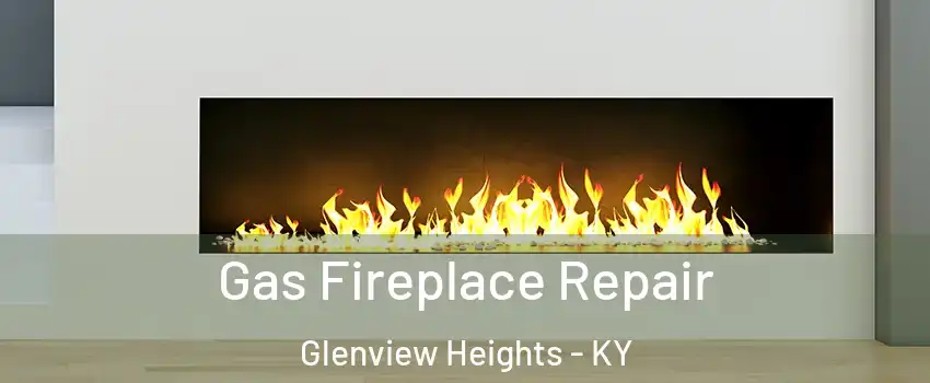 Gas Fireplace Repair Glenview Heights - KY