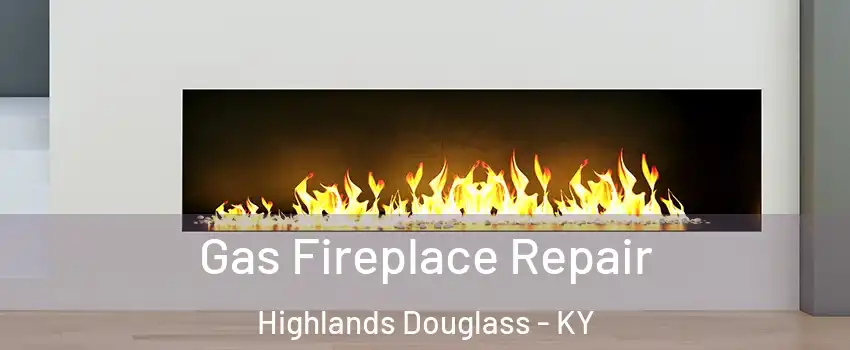 Gas Fireplace Repair Highlands Douglass - KY