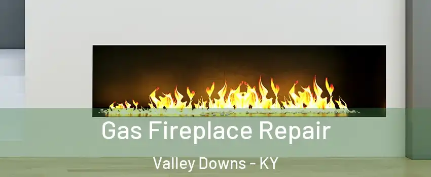 Gas Fireplace Repair Valley Downs - KY