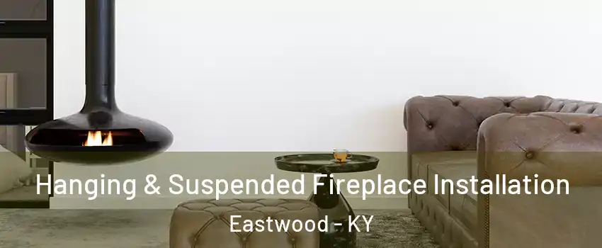 Hanging & Suspended Fireplace Installation Eastwood - KY