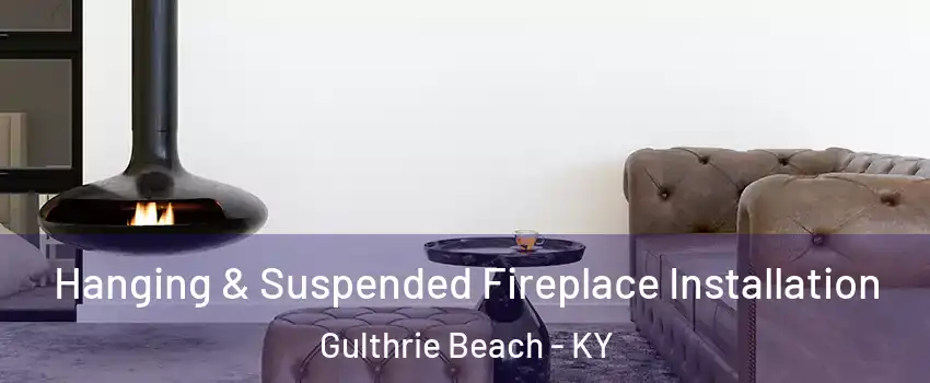 Hanging & Suspended Fireplace Installation Gulthrie Beach - KY