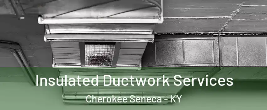 Insulated Ductwork Services Cherokee Seneca - KY