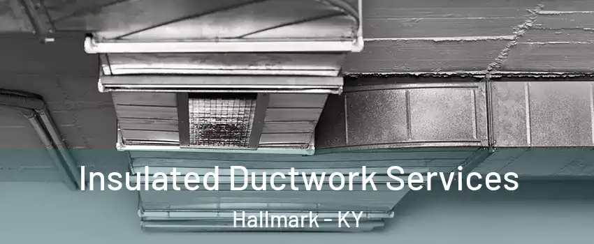 Insulated Ductwork Services Hallmark - KY