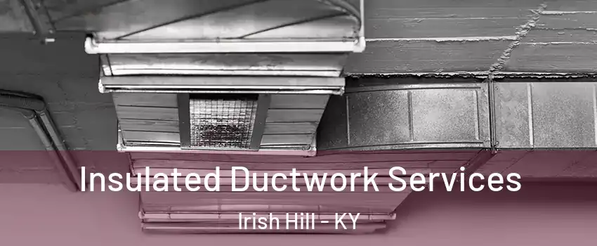 Insulated Ductwork Services Irish Hill - KY