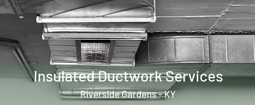 Insulated Ductwork Services Riverside Gardens - KY